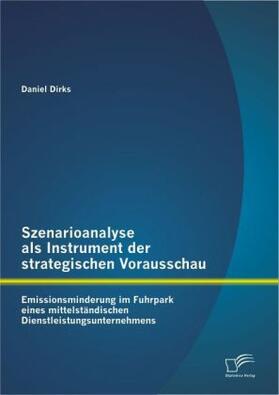 Dirks |  Szenarioanalyse als Instrument der strategischen Vorausschau: Emissionsminderung im Fuhrpark eines mittelständischen Dienstleistungsunternehmens | Buch |  Sack Fachmedien
