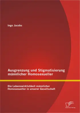 Jacobs |  Ausgrenzung und Stigmatisierung männlicher Homosexueller: Die Lebenswirklichkeit männlicher Homosexueller in unserer Gesellschaft | Buch |  Sack Fachmedien