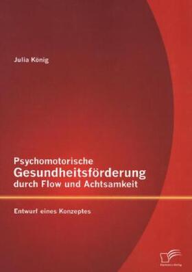 König |  Psychomotorische Gesundheitsförderung durch Flow und Achtsamkeit: Entwurf eines Konzeptes | Buch |  Sack Fachmedien