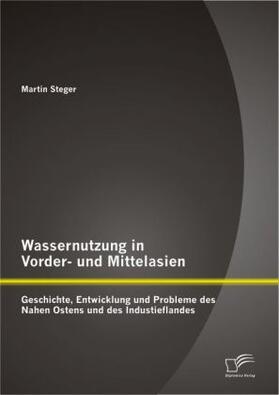 Steger |  Wassernutzung in Vorder- und Mittelasien: Geschichte, Entwicklung und Probleme des Nahen Ostens und des Industieflandes | Buch |  Sack Fachmedien