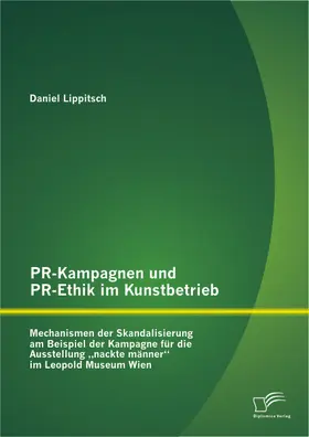 Lippitsch |  PR-Kampagnen und PR-Ethik im Kunstbetrieb: Mechanismen der Skandalisierung am Beispiel der Kampagne für die Ausstellung ¿nackte männer¿ im Leopold Museum Wien | Buch |  Sack Fachmedien