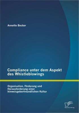 Becker |  Compliance unter dem Aspekt des Whistleblowings: Organisation, Förderung und Herausforderung einer hinweisgeberfreundlichen Kultur | Buch |  Sack Fachmedien