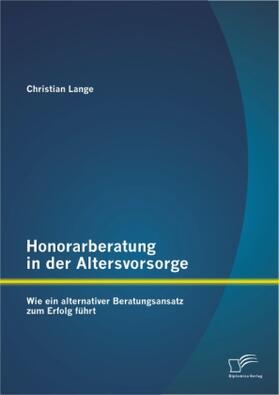 Lange |  Honorarberatung in der Altersvorsorge: Wie ein alternativer Beratungsansatz zum Erfolg führt | Buch |  Sack Fachmedien
