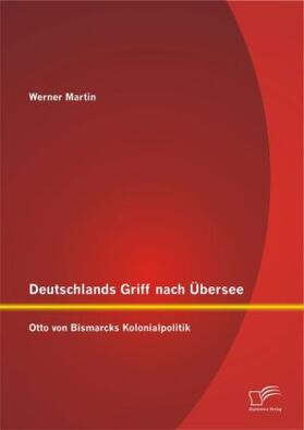 Martin |  Deutschlands Griff nach Übersee: Otto von Bismarcks Kolonialpolitik | Buch |  Sack Fachmedien