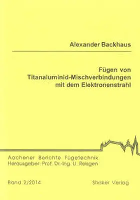Backhaus |  Fügen von Titanaluminid-Mischverbindungen mit dem Elektronenstrahl | Buch |  Sack Fachmedien