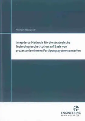 Hausicke |  Integrierte Methode für die strategische Technologiesubstitution auf Basis von prozessorientierten Fertigungssystemszenarien | Buch |  Sack Fachmedien