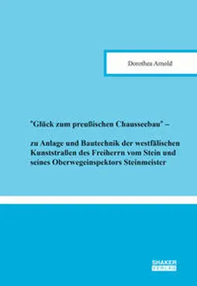 Arnold |  ''Glück zum preußischen Chausseebau'' – zu Anlage und Bautechnik der westfälischen Kunststraßen des Freiherrn vom Stein und seines Oberwegeinspektors Steinmeister | Buch |  Sack Fachmedien