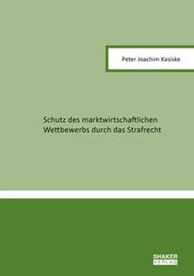 Kasiske |  Schutz des marktwirtschaftlichen Wettbewerbs durch das Strafrecht | Buch |  Sack Fachmedien