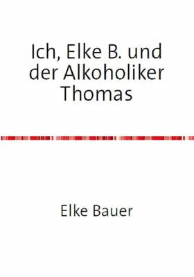 Bauer |  Ich, Elke B. und der Alkoholiker Thomas | eBook | Sack Fachmedien