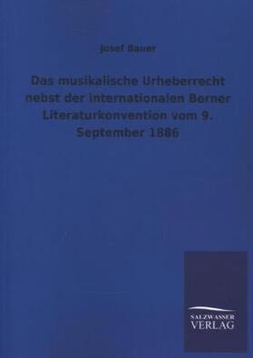 Bauer |  Das musikalische Urheberrecht nebst der internationalen Berner Literaturkonvention vom 9. September 1886 | Buch |  Sack Fachmedien