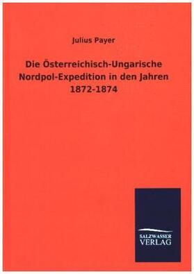 Payer |  Die Österreichisch-Ungarische Nordpol-Expedition in den Jahren 1872-1874 | Buch |  Sack Fachmedien