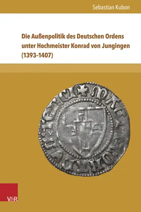 Kubon |  Die Außenpolitik des Deutschen Ordens unter Hochmeister Konrad von Jungingen (1393–1407) | Buch |  Sack Fachmedien
