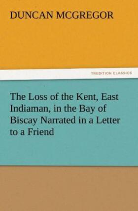 McGregor |  The Loss of the Kent, East Indiaman, in the Bay of Biscay Narrated in a Letter to a Friend | Buch |  Sack Fachmedien