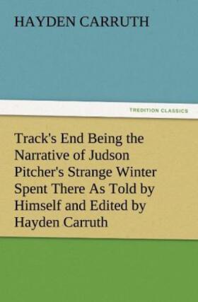 Carruth |  Track's End Being the Narrative of Judson Pitcher's Strange Winter Spent There As Told by Himself and Edited by Hayden Carruth Including an Accurate Account of His Numerous Adventures, and the Facts Concerning His Several Surprising Escapes from Death Now First Printed in Full | Buch |  Sack Fachmedien
