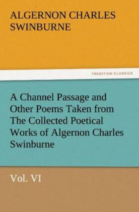 Swinburne |  A Channel Passage and Other Poems Taken from The Collected Poetical Works of Algernon Charles Swinburne¿Vol VI | Buch |  Sack Fachmedien