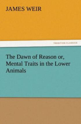 Weir |  The Dawn of Reason or, Mental Traits in the Lower Animals | Buch |  Sack Fachmedien