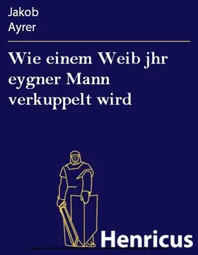Ayrer |  Wie einem Weib jhr eygner Mann verkuppelt wird | eBook | Sack Fachmedien