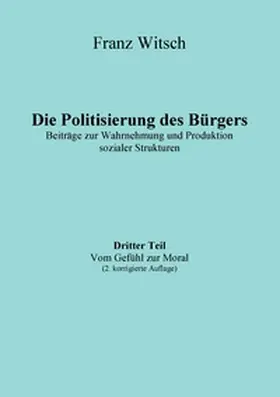 Witsch |  Die Politisierung des Bürgers, 3.Teil: Vom Gefühl zur Moral | Buch |  Sack Fachmedien