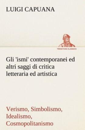 Capuana |  Gli 'ismi' contemporanei (Verismo, Simbolismo, Idealismo, Cosmopolitanismo) ed altri saggi di critica letteraria ed artistica | Buch |  Sack Fachmedien