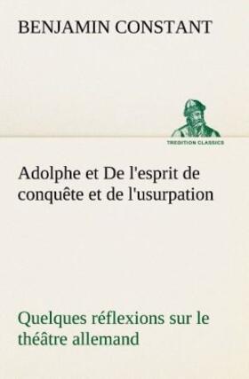 Constant |  Adolphe et De l'esprit de conquête et de l'usurpation Quelques réflexions sur le théâtre allemand | Buch |  Sack Fachmedien