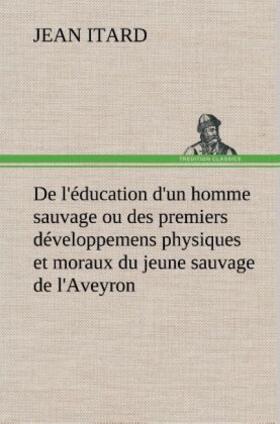 Itard |  De l'éducation d'un homme sauvage ou des premiers développemens physiques et moraux du jeune sauvage de l'Aveyron | Buch |  Sack Fachmedien