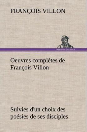 Villon |  Oeuvres complètes de François Villon Suivies d'un choix des poésies de ses disciples | Buch |  Sack Fachmedien