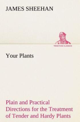Sheehan |  Your Plants Plain and Practical Directions for the Treatment of Tender and Hardy Plants in the House and in the Garden | Buch |  Sack Fachmedien