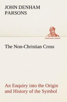 Parsons |  The Non-Christian Cross An Enquiry into the Origin and History of the Symbol Eventually Adopted as That of Our Religion | Buch |  Sack Fachmedien