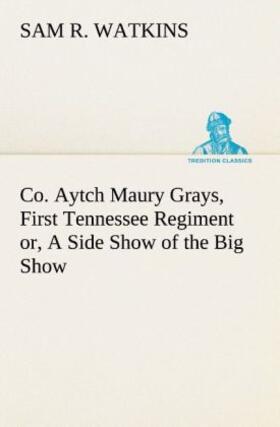 Watkins |  Co. Aytch Maury Grays, First Tennessee Regiment or, A Side Show of the Big Show | Buch |  Sack Fachmedien