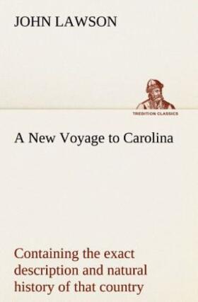Lawson |  A New Voyage to Carolina, containing the exact description and natural history of that country; together with the present state thereof; and a journal of a thousand miles, travel'd thro' several nations of Indians; giving a particular account of their customs, manners, etc. | Buch |  Sack Fachmedien