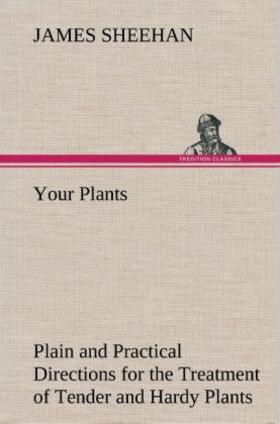 Sheehan |  Your Plants Plain and Practical Directions for the Treatment of Tender and Hardy Plants in the House and in the Garden | Buch |  Sack Fachmedien