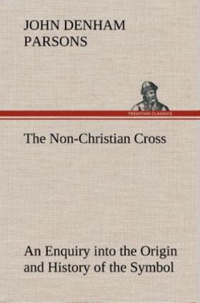 Parsons |  The Non-Christian Cross An Enquiry into the Origin and History of the Symbol Eventually Adopted as That of Our Religion | Buch |  Sack Fachmedien