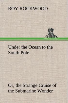 Rockwood |  Under the Ocean to the South Pole Or, the Strange Cruise of the Submarine Wonder | Buch |  Sack Fachmedien