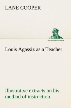 Cooper |  Louis Agassiz as a Teacher; illustrative extracts on his method of instruction | Buch |  Sack Fachmedien