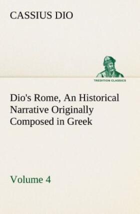 Dio |  Dio's Rome, Volume 4 An Historical Narrative Originally Composed in Greek During the Reigns of Septimius Severus, Geta and Caracalla, Macrinus, Elagabalus and Alexander Severus: and Now Presented in English Form | Buch |  Sack Fachmedien