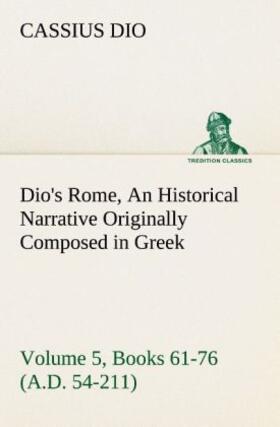Dio |  Dio's Rome, Volume 5, Books 61-76 (A.D. 54-211) An Historical Narrative Originally Composed in Greek During The Reigns of Septimius Severus, Geta and Caracalla, Macrinus, Elagabalus and Alexander Severus: and Now Presented in English Form By Herbert Baldwin Foster | Buch |  Sack Fachmedien