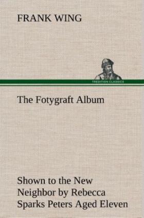 Wing |  The Fotygraft Album Shown to the New Neighbor by Rebecca Sparks Peters Aged Eleven | Buch |  Sack Fachmedien