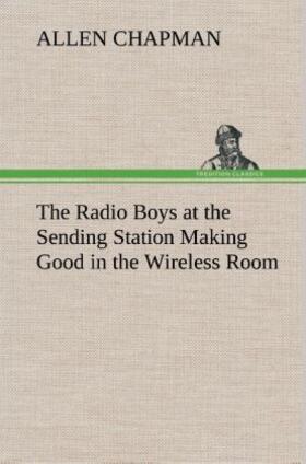 Chapman |  The Radio Boys at the Sending Station Making Good in the Wireless Room | Buch |  Sack Fachmedien