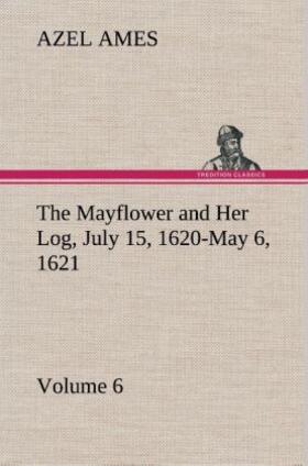 Ames |  The Mayflower and Her Log July 15, 1620-May 6, 1621 - Volume 6 | Buch |  Sack Fachmedien