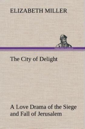 Miller |  The City of Delight A Love Drama of the Siege and Fall of Jerusalem | Buch |  Sack Fachmedien