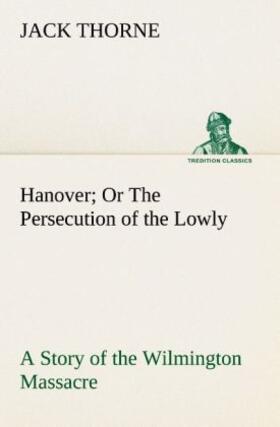 Thorne |  Hanover Or The Persecution of the Lowly A Story of the Wilmington Massacre. | Buch |  Sack Fachmedien