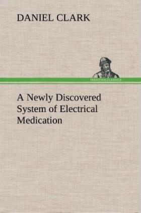 Clark |  A Newly Discovered System of Electrical Medication | Buch |  Sack Fachmedien