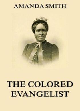 Smith |  The Colored Evangelist - The Story Of The Lord's Dealings With Mrs. Amanda Smith | eBook | Sack Fachmedien