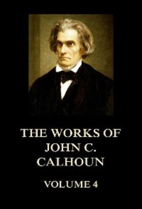 Calhoun |  The Works of John C. Calhoun Volume 4 | eBook | Sack Fachmedien