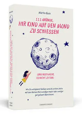 Klein |  111 Gründe, ihr Kind auf den Mond zu schießen (und noch mehr, es nicht zu tun) | Buch |  Sack Fachmedien