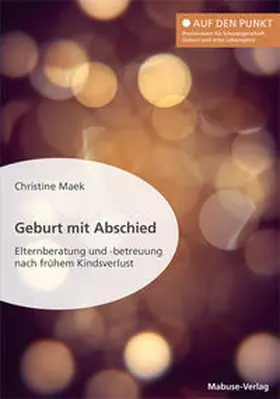 Maek |  Geburt mit Abschied. Elternberatung und -betreuung nach frühem Kindsverlust. Die Rolle der Hebamme bei und nach einer traumatischen Geburtserfahrung: Sterneneltern wirksam unterstützen | Buch |  Sack Fachmedien