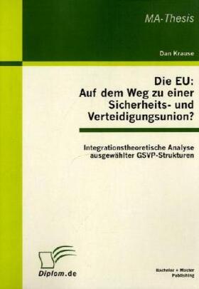 Krause |  Die EU: Auf dem Weg zu einer Sicherheits- und Verteidigungsunion? Integrationstheoretische Analyse ausgewählter GSVP-Strukturen | Buch |  Sack Fachmedien