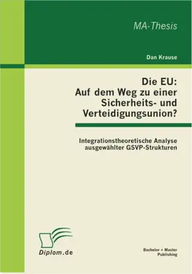 Krause |  Die EU: Auf dem Weg zu einer Sicherheits- und Verteidigungsunion? Integrationstheoretische Analyse ausgewählter GSVP-Strukturen | eBook | Sack Fachmedien