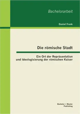 Frank |  Die römische Stadt: Ein Ort der Repräsentation und Ideologisierung der römischen Kaiser | eBook | Sack Fachmedien