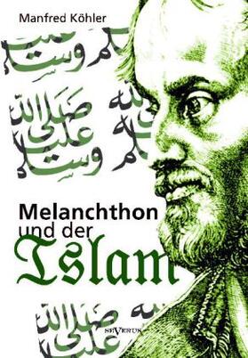 Köhler |  Melanchthon und der Islam - Ein Beitrag zur Klärung des Verhältnisses zwischen Christentum und Fremdreligionen in der Reformationszeit | Buch |  Sack Fachmedien